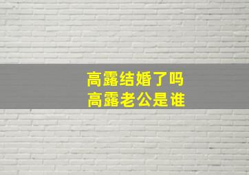 高露结婚了吗 高露老公是谁